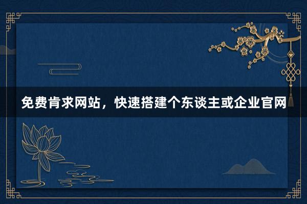 免费肯求网站，快速搭建个东谈主或企业官网