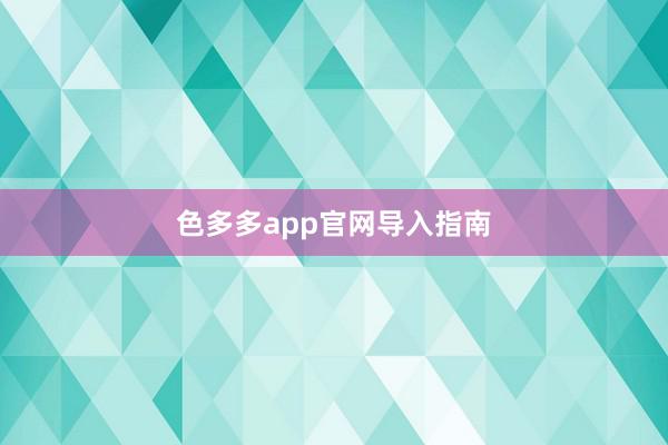 色多多app官网导入指南